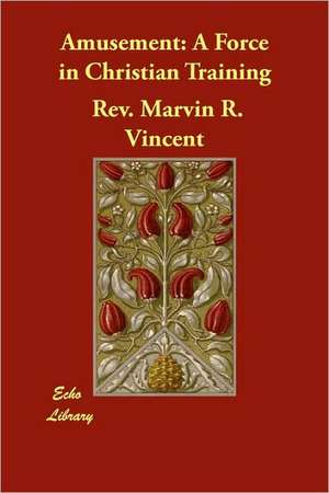 Amusement: A Force in Christian Training de Rev Marvin R. Vincent