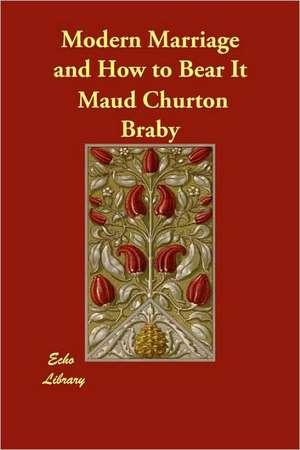 Modern Marriage and How to Bear It de Maud Churton Braby