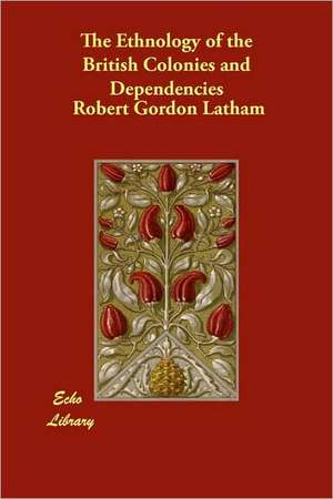 The Ethnology of the British Colonies and Dependencies de Robert Gordon Latham