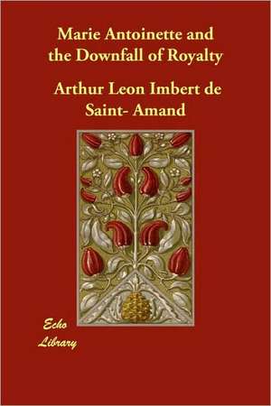 Marie Antoinette and the Downfall of Royalty de Arthur Leon Imbert De Saint-Amand