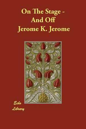 On the Stage - And Off de Jerome K. Jerome