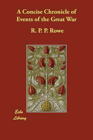 A Concise Chronicle of Events of the Great War de R. P. P. Rowe