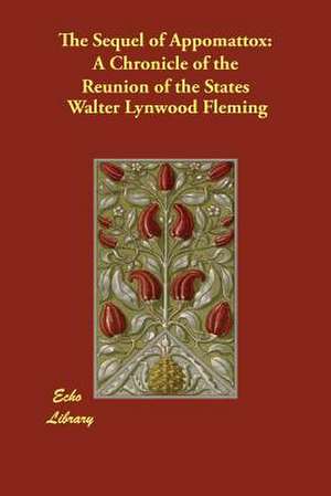 The Sequel of Appomattox: A Chronicle of the Reunion of the States de Walter Lynwood Fleming