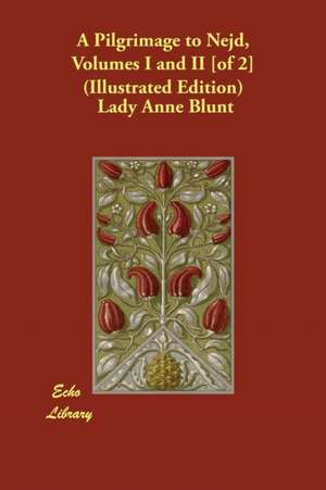 A Pilgrimage to Nejd, Volumes I and II [Of 2] (Illustrated Edition) de Lady Anne Blunt