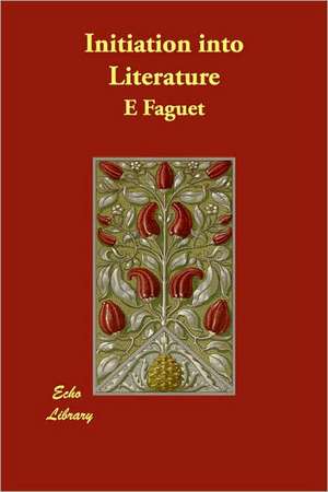 Initiation Into Literature de E. Faguet