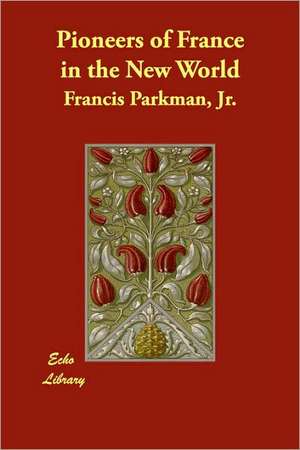 Pioneers of France in the New World de Jr. Parkman, Francis