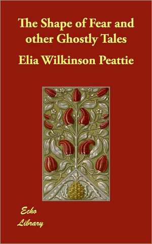 The Shape of Fear and Other Ghostly Tales de Elia Wilkinson Peattie