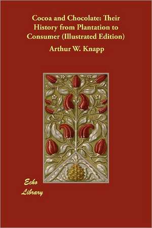 Cocoa and Chocolate: Their History from Plantation to Consumer (Illustrated Edition) de Arthur William Knapp