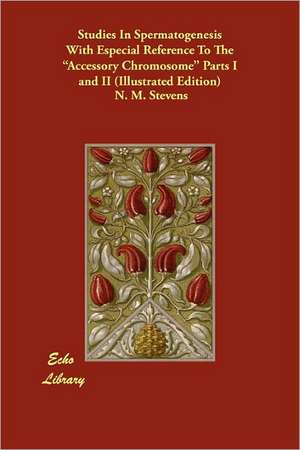 Studies in Spermatogenesis with Especial Reference to the Accessory Chromosome Parts I and II (Illustrated Edition) de N. M. Stevens