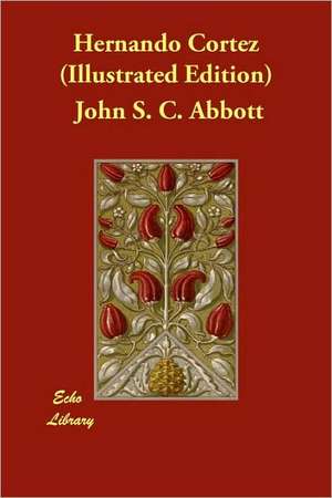 Hernando Cortez (Illustrated Edition) de John S. C. Abbott