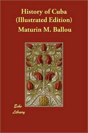 History of Cuba (Illustrated Edition) de Maturin M. Ballou