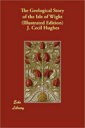 The Geological Story of the Isle of Wight (Illustrated Edition) de J. Cecil Hughes