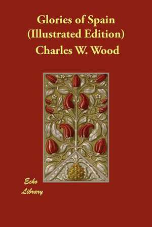 Glories of Spain (Illustrated Edition) de Charles W. Wood