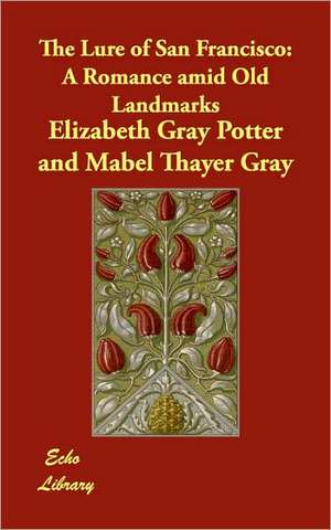 The Lure of San Francisco: A Romance Amid Old Landmarks de Elizabeth Gray Potter