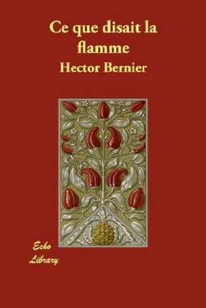 Ce Que Disait La Flamme de Hector Bernier