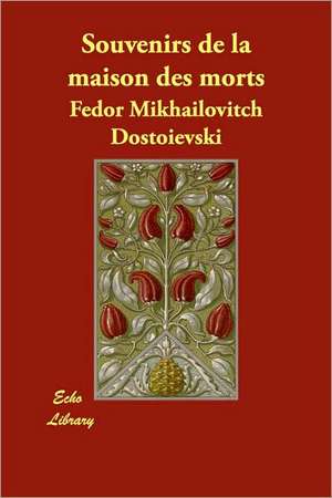 Souvenirs de La Maison Des Morts de Fyodor Mikhailovich Dostoevsky