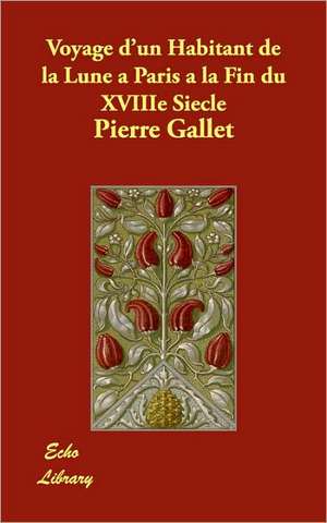 Voyage D'Un Habitant de La Lune a Paris a la Fin Du Xviiie Siecle de Pierre Gallet