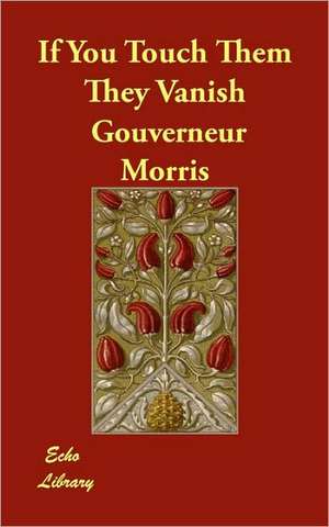 If You Touch Them They Vanish de Gouverneur Morris