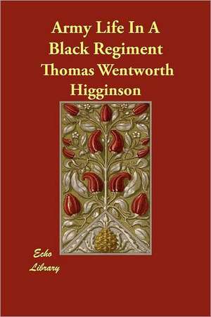 Army Life in a Black Regiment: Essays on Men and Manners de Thomas Wentworth Higginson