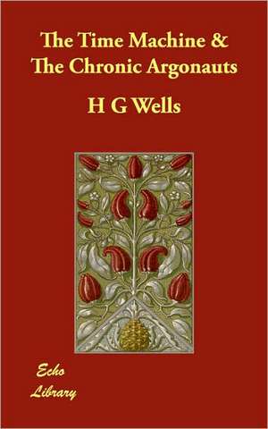 The Time Machine & the Chronic Argonauts de H. G. Wells