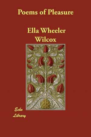 Poems of Pleasure de Ella Wheeler Wilcox