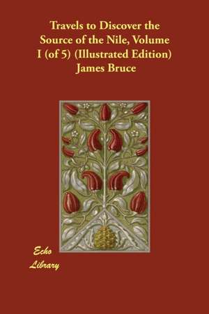 Travels to Discover the Source of the Nile, Volume I (of 5) (Illustrated Edition) de James Bruce