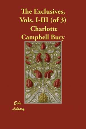 The Exclusives, Vols. I-III (of 3) de Charlotte Campbell Bury