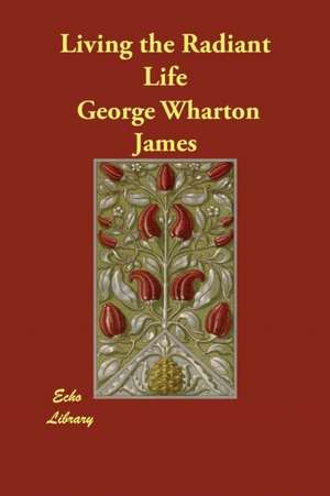 Living the Radiant Life de George Wharton James