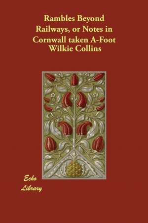 Rambles Beyond Railways, or Notes in Cornwall taken A-Foot de Wilkie Collins