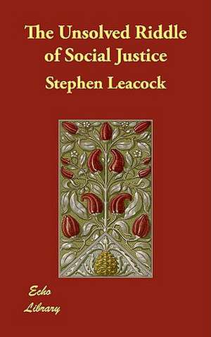 The Unsolved Riddle of Social Justice de Stephen Leacock