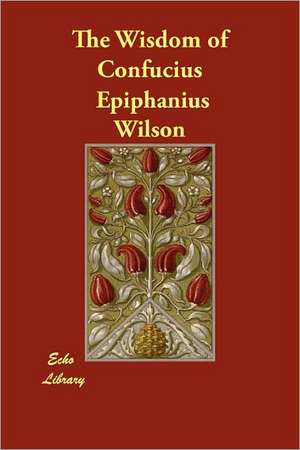 The Wisdom of Confucius de Epiphanius Wilson