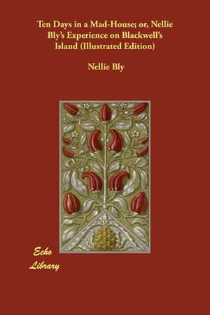 Ten Days in a Mad-House; or, Nellie Bly's Experience on Blackwell's Island (Illustrated Edition) de Nellie Bly