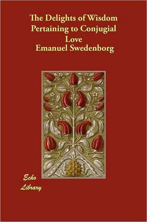 The Delights of Wisdom Pertaining to Conjugial Love de Emanuel Swedenborg