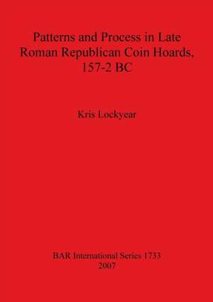 Patterns and Process in Late Roman Republican Coin Hoards, 157-2 BC de Kris Lockyear