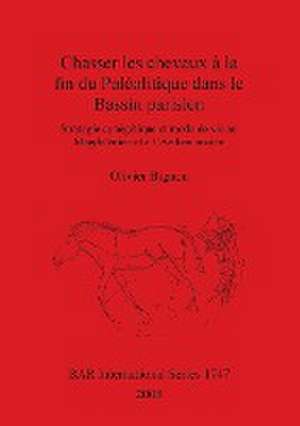 Chasser Les Cheveaux a la Fin Du Paleolitique Dans Le Bassin Parisien de Olivier Bignon