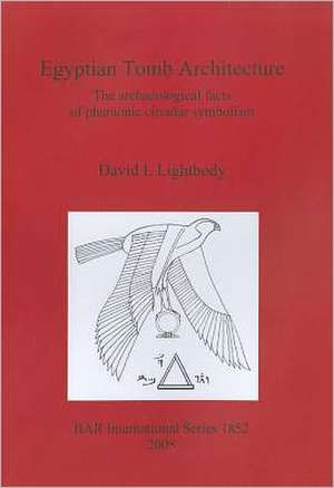 Egyptian Tomb Architecture: The Archaeological Facts of Pharaonic Circular Symbolism de David I. Lightbody