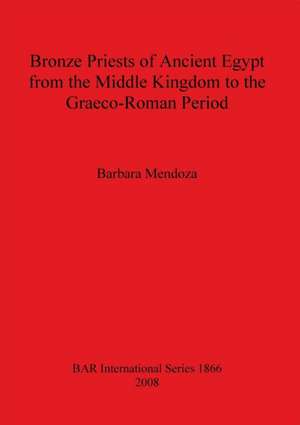 Bronze Priests of Ancient Egypt from the Middle Kingdom to the Graeco Roman Period Bar-S1866 de Barbara Mendoza