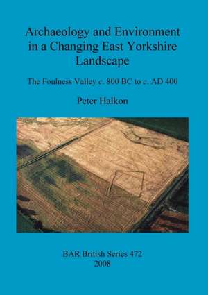 Archaeology and Environment in a Changing East Yorkshire Landscape de Peter Halkon