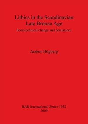 Lithics in the Scandinavian Late Bronze Age: Sociotechnical Change and Persistence de Anders Hogberg