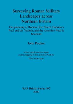 Surveying Roman Military Landscapes Across Northern Britain de John Poulter