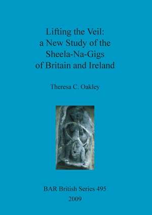 Lifting the Veil: A New Study of the Sheela-Na-Gigs of Britain and Ireland de Theresa C. Oakley