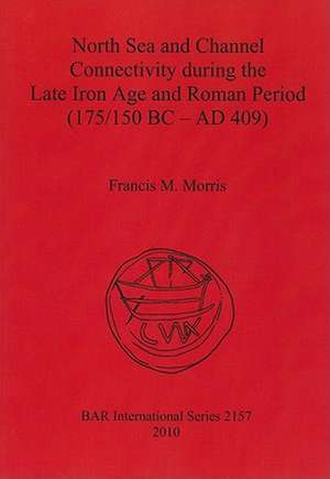 North Sea and Channel Connectivity During the Late Iron Age and Roman Period (175/150 BC-AD 409) de Francis M. Morris