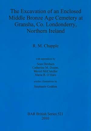 The Excavation of an Enclosed Middle Bronze Age Cemetery at Gransha, Co. Londonderry, Northern Ireland de R. M. Chapple