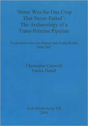 Stone Was the One Crop That Never Failed: The Archaeology of a Trans-Pennine Pipeline. Excavations Between Pannal and Nether Kellet 2006-2007 de Christopher Casswell