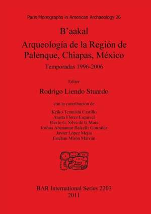 B'Aakal Arqueologia de La Region de Palenque, Chiapas, Mexico de Rodrigo Liendo Stuardo