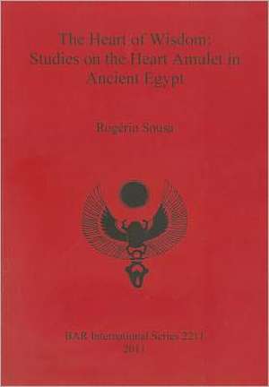 The Heart of Wisdom: Studies on the Heart Amulet in Ancient Egypt de Rogerio Sousa