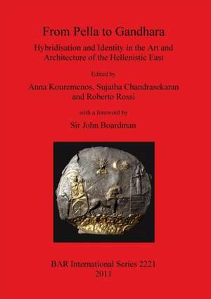 From Pella to Gandhara: Hybridsation and Identity in the Art and Architecture of the Hellenistic East de Anna Kouremenos