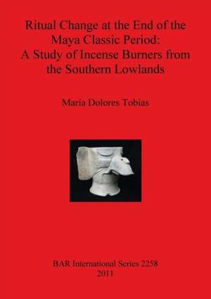 Ritual Change at the End of the Maya Classic Period: A Study of Incense Burners from the Southern Lowlands de Maria Dolores Tobias