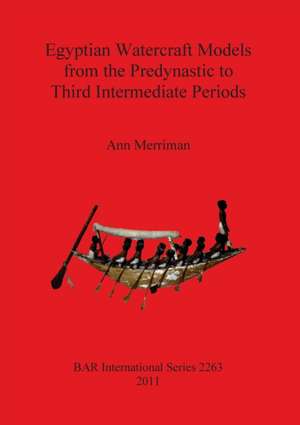 Egyptian Watercraft Models from the Predynastic to Third Intermediate Periods de Ann Merriman