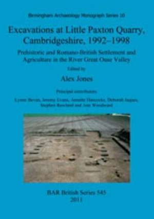 Excavations at Little Paxton Quarry, Cambridgeshire, 1992-1998: Prehistoric and Romano-British Settlement and Agriculture in the River Great Ouse Vall de Alex Jones